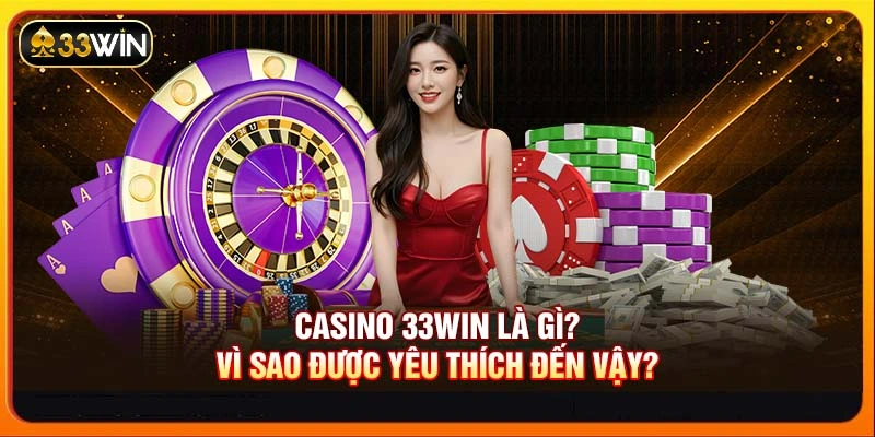 Casino 33WIN là gì? Vì sao được yêu thích đến vậy?