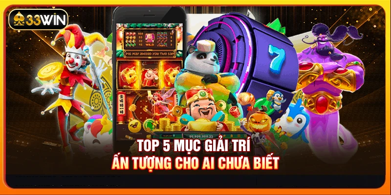 Top 5 mục giải trí ấn tượng cho ai chưa biết